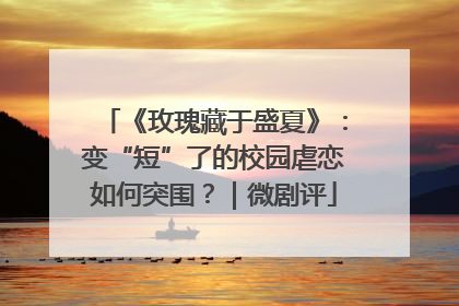 《玫瑰藏于盛夏》：变“短”了的校园虐恋如何突围？｜微剧评