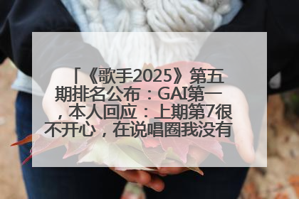 《歌手2025》第五期排名公布：GAI第一，本人回应：上期第7很不开心，在说唱圈我没有输过！卫兰淘汰