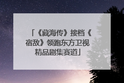 《藏海传》接档《宿敌》领跑东方卫视精品剧集赛道