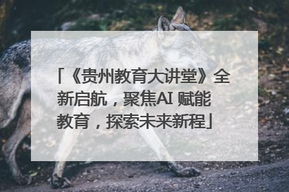 《贵州教育大讲堂》全新启航，聚焦AI 赋能教育，探索未来新程