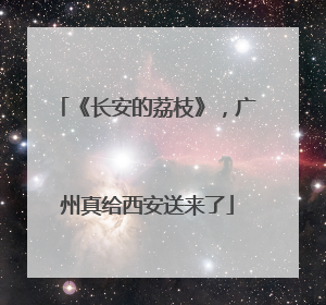 《长安的荔枝》，广州真给西安送来了