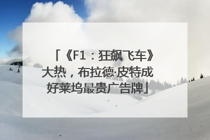 《F1：狂飙飞车》大热，布拉德·皮特成好莱坞最贵广告牌