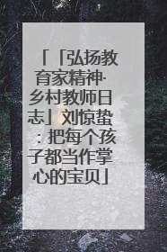 「弘扬教育家精神·乡村教师日志」刘惊蛰：把每个孩子都当作掌心的宝贝