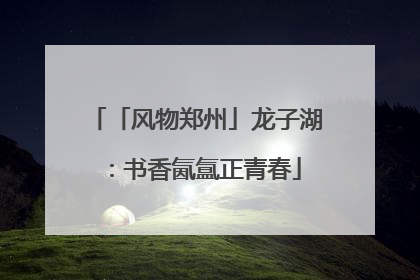 「风物郑州」龙子湖：书香氤氲正青春