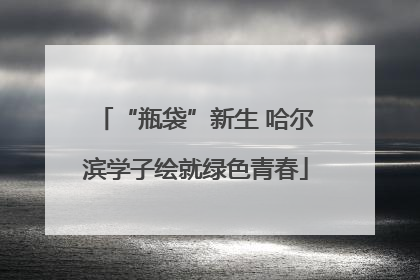 “瓶袋”新生 哈尔滨学子绘就绿色青春