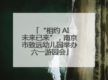 “相约 AI 未来已来”，南京市致远幼儿园举办六一游园会