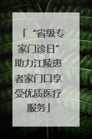 “省级专家门诊日”助力江陵患者家门口享受优质医疗服务