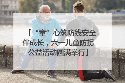 “童”心筑防线安全伴成长，六一儿童防拐公益活动圆满举行