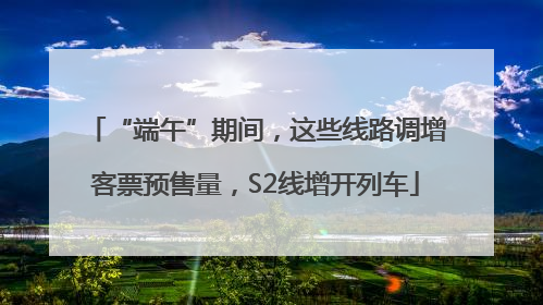 “端午”期间，这些线路调增客票预售量，S2线增开列车