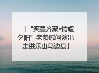 “笑星齐聚•情暖夕阳”老龄慰问演出走进乐山马边县