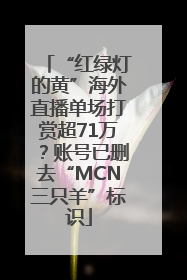 “红绿灯的黄”海外直播单场打赏超71万？账号已删去“MCN三只羊”标识