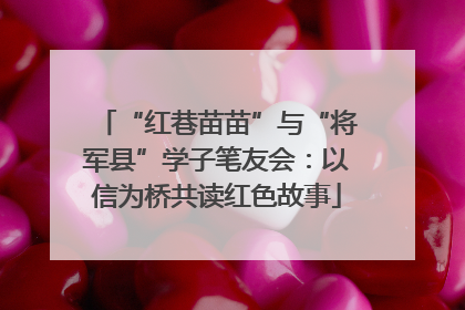 “红巷苗苗”与“将军县”学子笔友会：以信为桥共读红色故事