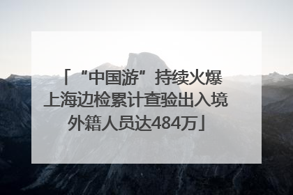 “中国游”持续火爆 上海边检累计查验出入境外籍人员达484万