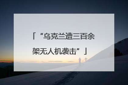 “乌克兰遭三百余架无人机袭击”