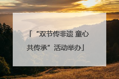 “双节传非遗 童心共传承”活动举办
