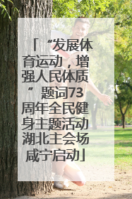 “发展体育运动，增强人民体质”题词73周年全民健身主题活动湖北主会场咸宁启动