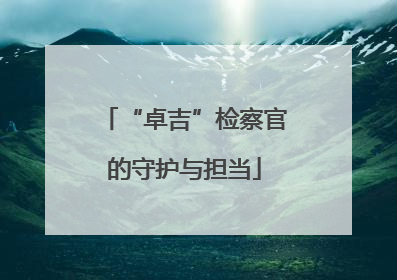 “卓吉”检察官的守护与担当