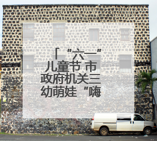 “六一”儿童节 市政府机关三幼萌娃“嗨翻天”