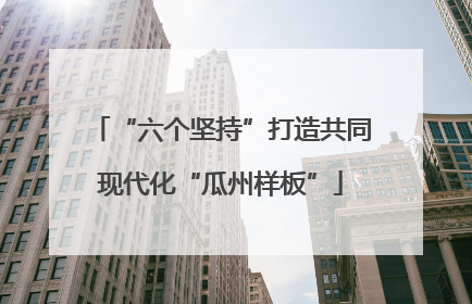 “六个坚持”打造共同现代化“瓜州样板”