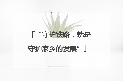 “守护铁路，就是守护家乡的发展”