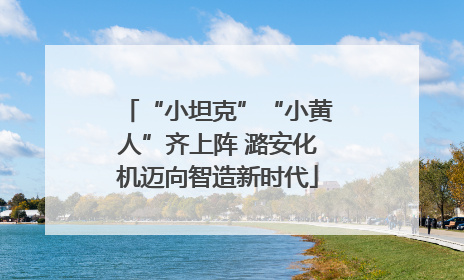 “小坦克”“小黄人”齐上阵 潞安化机迈向智造新时代