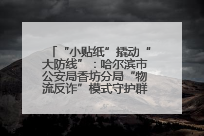 “小贴纸”撬动“大防线”：哈尔滨市公安局香坊分局“物流反诈”模式守护群众“钱袋子”