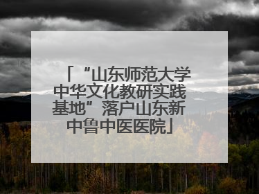 “山东师范大学中华文化教研实践基地”落户山东新中鲁中医医院