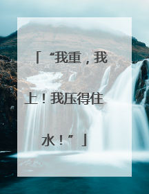 “我重，我上！我压得住水！”