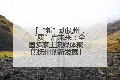 “新”动抚州，“质”启未来：全国多家主流媒体聚焦抚州创新发展