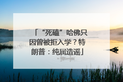“死磕”哈佛只因曾被拒入学？特朗普：纯属造谣