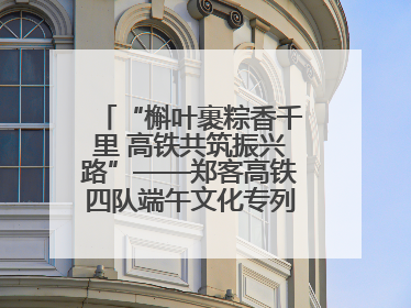 “槲叶裹粽香千里 高铁共筑振兴路”——郑客高铁四队端午文化专列温情启程