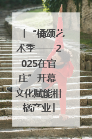 “橘颂艺术季——2025在官庄”开幕 文化赋能柑橘产业