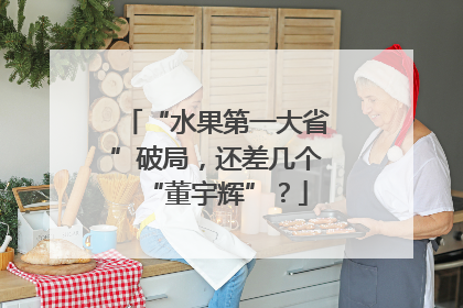 “水果第一大省”破局，还差几个“董宇辉”？