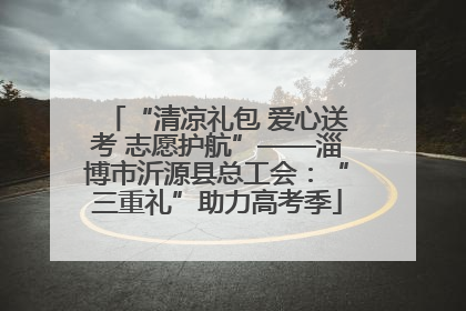 “清凉礼包 爱心送考 志愿护航”——淄博市沂源县总工会：“三重礼”助力高考季
