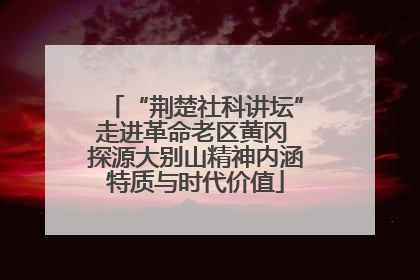 “荆楚社科讲坛”走进革命老区黄冈 探源大别山精神内涵特质与时代价值