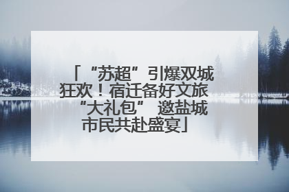 “苏超”引爆双城狂欢！宿迁备好文旅“大礼包” 邀盐城市民共赴盛宴