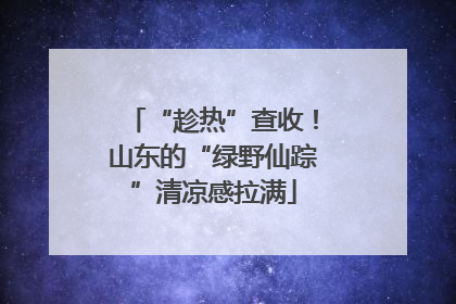 “趁热”查收！山东的“绿野仙踪”清凉感拉满