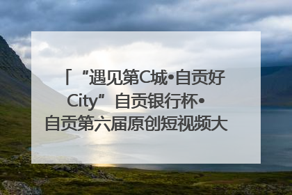 “遇见第C城•自贡好City”自贡银行杯•自贡第六届原创短视频大赛获奖名单出炉｜美好生活有“盐”味