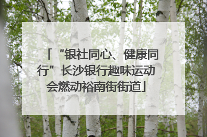 “银社同心、健康同行”长沙银行趣味运动会燃动裕南街街道
