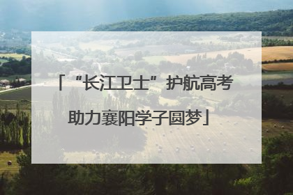 “长江卫士”护航高考 助力襄阳学子圆梦