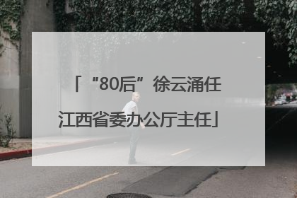 “80后”徐云涌任江西省委办公厅主任