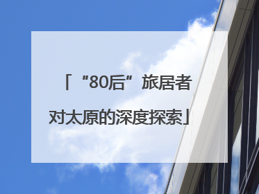 “80后”旅居者对太原的深度探索
