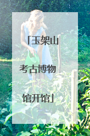 玉架山考古博物馆开馆