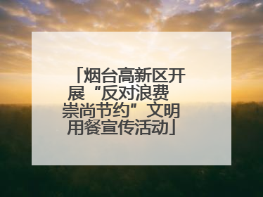 烟台高新区开展“反对浪费 崇尚节约”文明用餐宣传活动