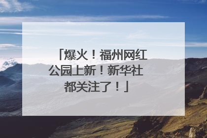 爆火！福州网红公园上新！新华社都关注了！