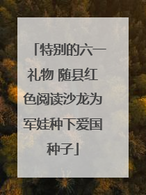 特别的六一礼物 随县红色阅读沙龙为军娃种下爱国种子