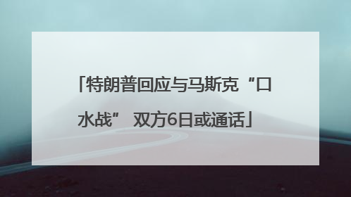 特朗普回应与马斯克“口水战” 双方6日或通话