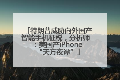 特朗普威胁向外国产智能手机征税，分析师：美国产iPhone“天方夜谭”