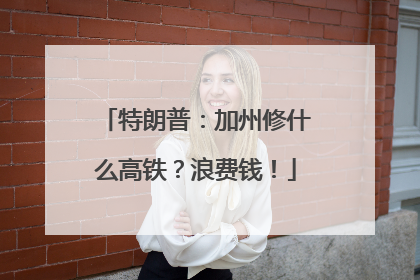 特朗普：加州修什么高铁？浪费钱！