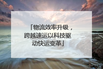 物流效率升级，跨越速运以科技驱动快运变革